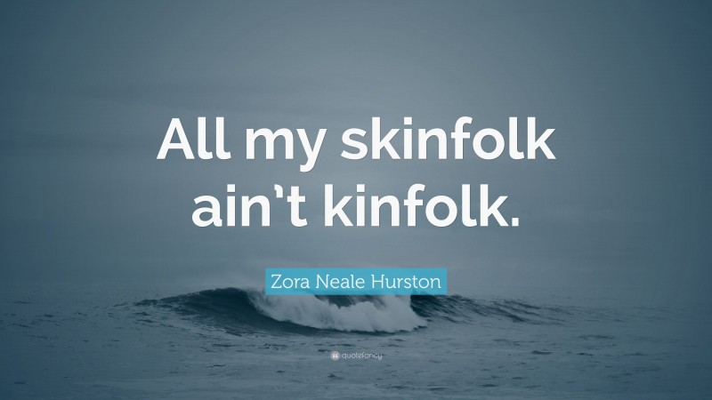 Zora Neale Hurston Quote: “All my skinfolk ain’t kinfolk.”