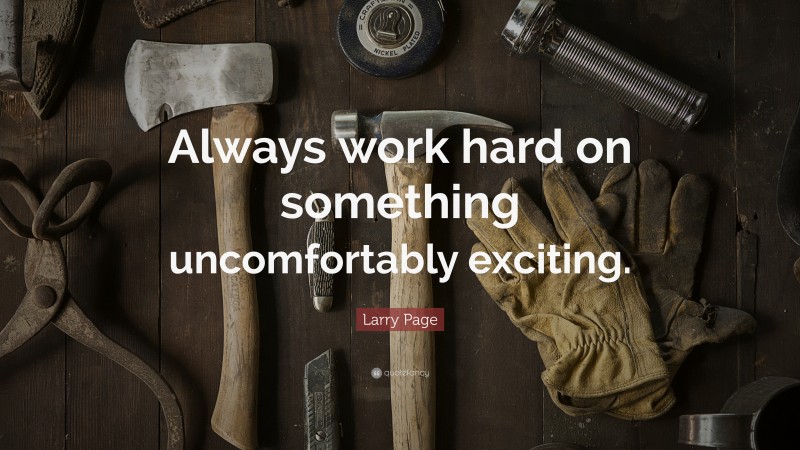 Larry Page Quote: “Always work hard on something uncomfortably exciting.”