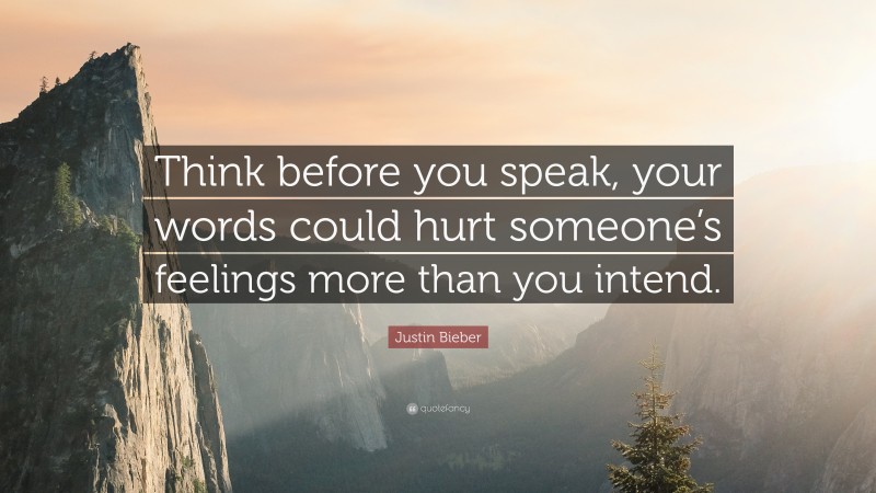 Justin Bieber Quote: “Think before you speak, your words could hurt someone’s feelings more than you intend.”