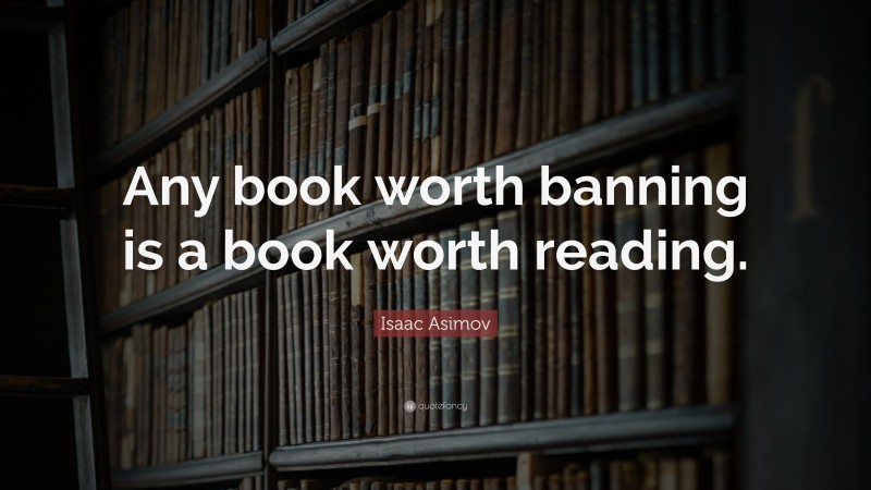 Isaac Asimov Quote: “Any book worth banning is a book worth reading.”