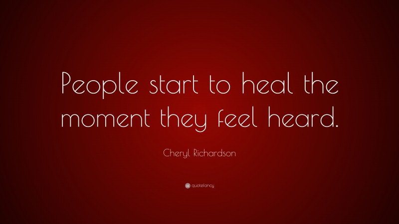 Cheryl Richardson Quote: “People start to heal the moment they feel heard.”