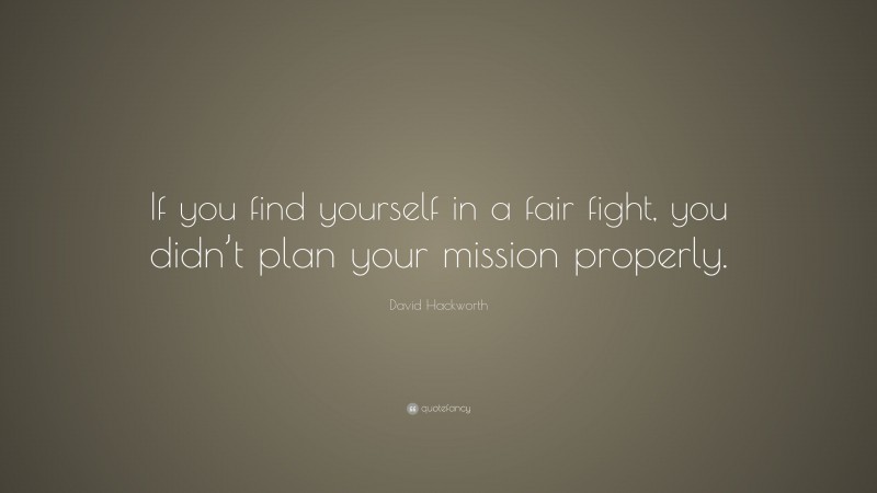 David Hackworth Quote: “If you find yourself in a fair fight, you didn’t plan your mission properly.”