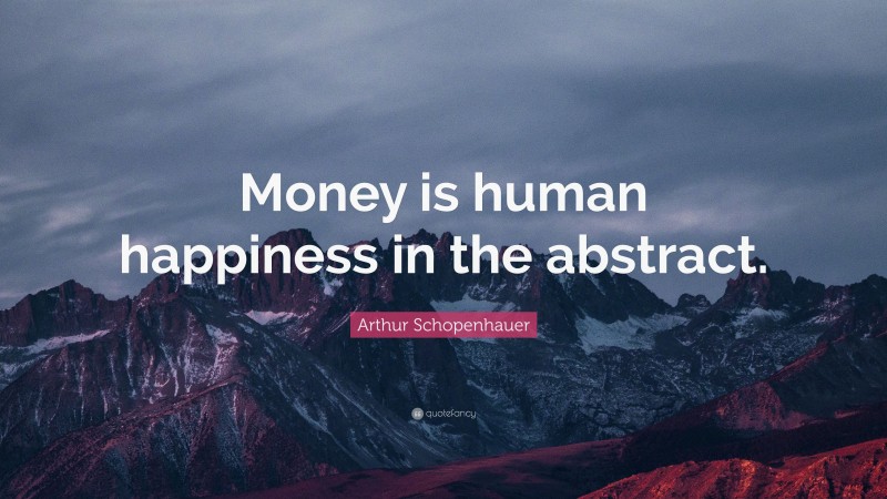 Arthur Schopenhauer Quote: “Money is human happiness in the abstract.”