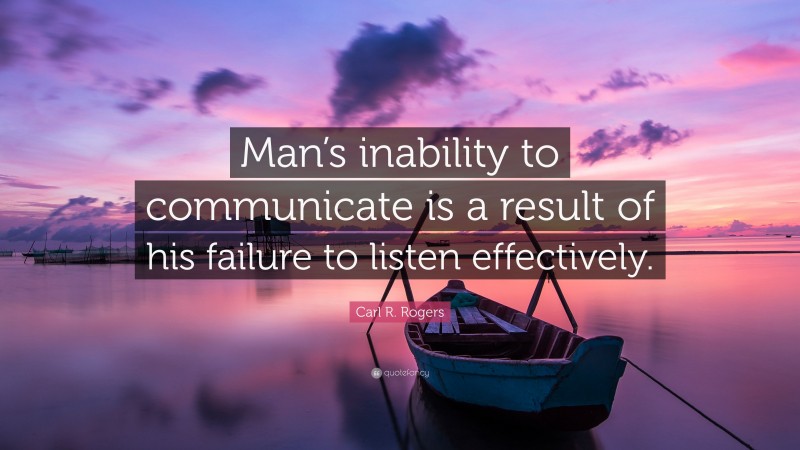Carl R. Rogers Quote: “Man’s inability to communicate is a result of his failure to listen effectively.”
