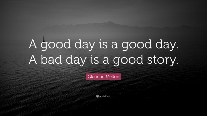Glennon Melton Quote: “A good day is a good day. A bad day is a good story.”