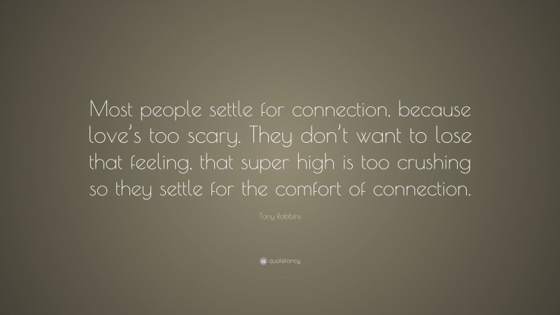 Tony Robbins Quote: “Most people settle for connection, because love’s too scary. They don’t want to lose that feeling, that super high is too crushing so they settle for the comfort of connection.”