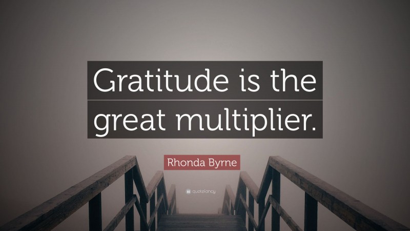 Rhonda Byrne Quote: “Gratitude is the great multiplier.”
