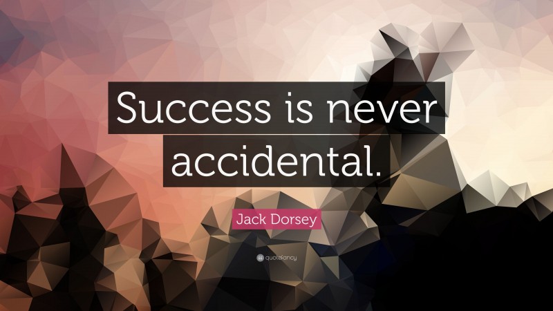 Jack Dorsey Quote: “Success is never accidental.”
