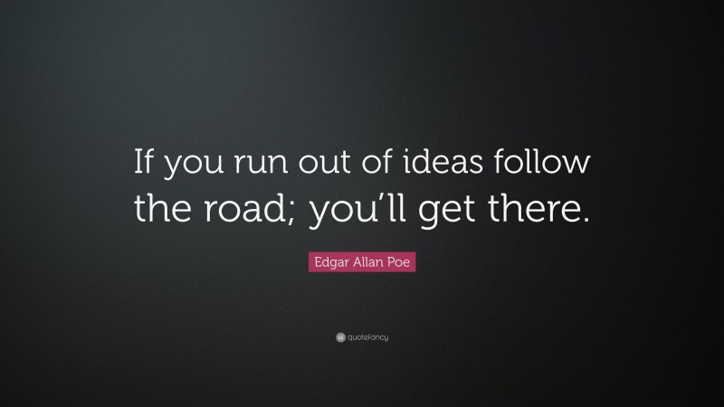 Edgar Allan Poe Quote: “If you run out of ideas follow the road; you’ll get there.”