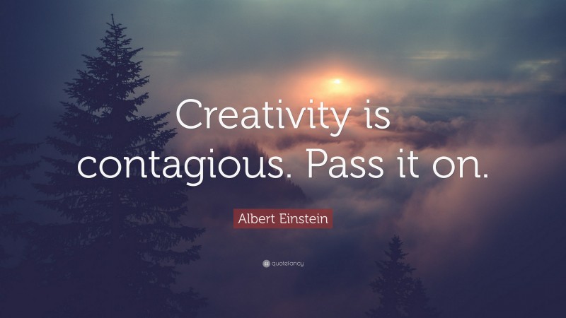Albert Einstein Quote: “Creativity is contagious. Pass it on.”