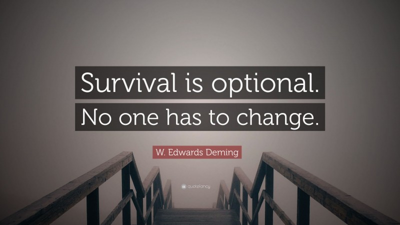 W. Edwards Deming Quote: “Survival is optional. No one has to change.”