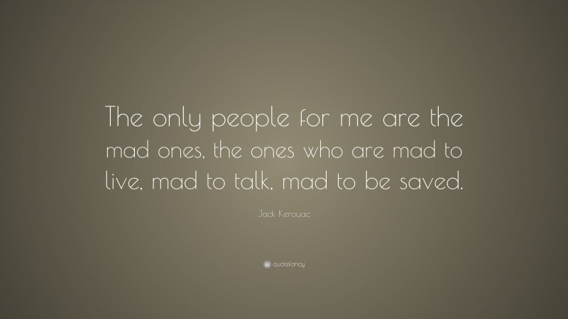 Jack Kerouac Quote: “The only people for me are the mad ones, the ones who are mad to live, mad to talk, mad to be saved.”