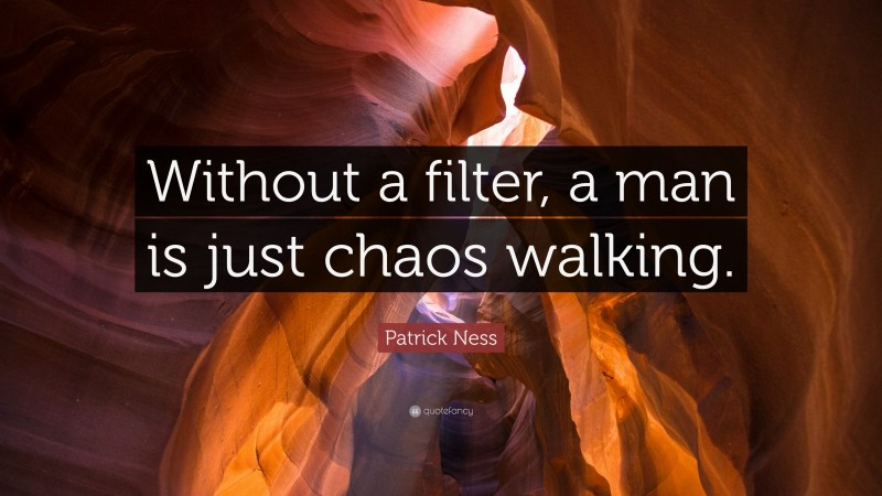 Patrick Ness Quote: “Without a filter, a man is just chaos walking.”