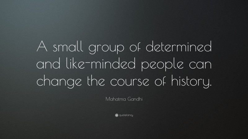 Mahatma Gandhi Quote: “A small group of determined and like-minded people can change the course of history.”