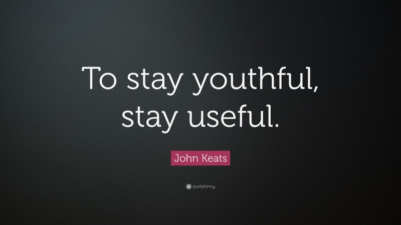 John Keats Quote: “To stay youthful, stay useful.”