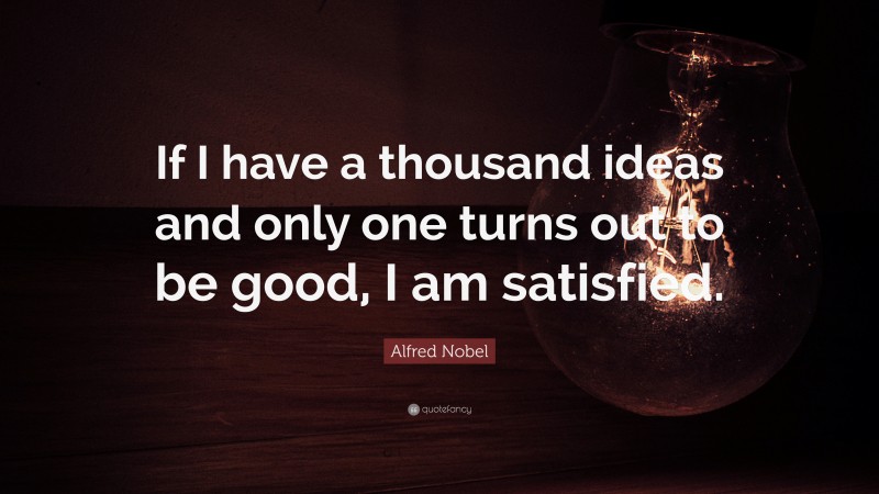 Alfred Nobel Quote: “If I have a thousand ideas and only one turns out to be good, I am satisfied.”