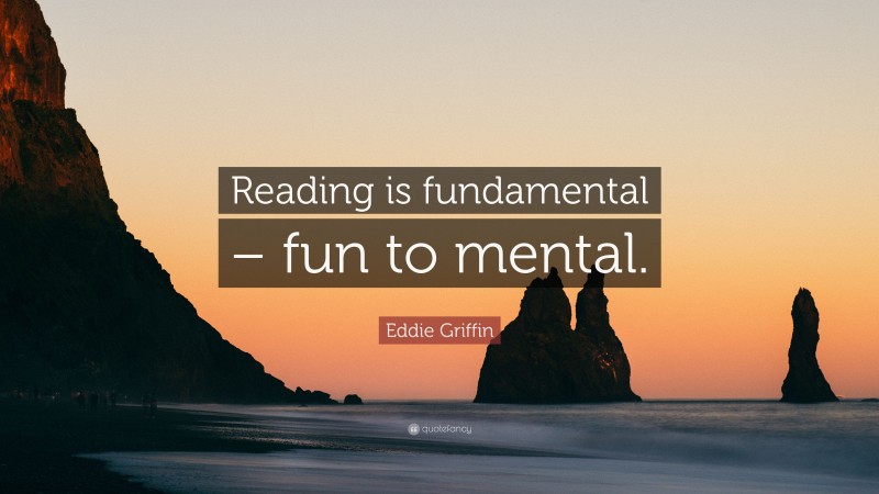 Eddie Griffin Quote: “Reading is fundamental – fun to mental.”