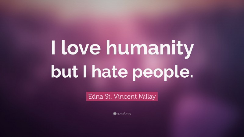 Edna St. Vincent Millay Quote: “I love humanity but I hate people.”