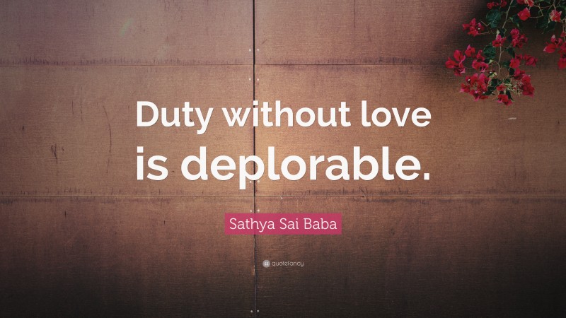 Sathya Sai Baba Quote: “Duty without love is deplorable.”