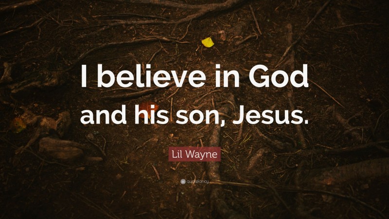 Lil Wayne Quote: “I believe in God and his son, Jesus.”