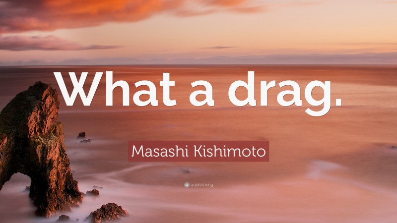 Masashi Kishimoto Quote: “What a drag.”