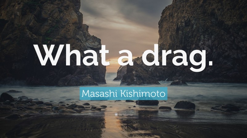 Masashi Kishimoto Quote: “What a drag.”