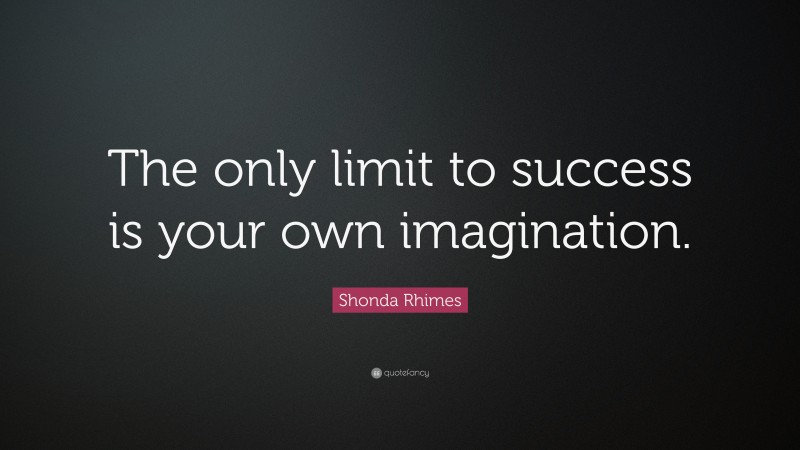 Shonda Rhimes Quote: “The only limit to success is your own imagination.”