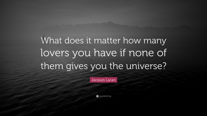 Jacques Lacan Quote: “What does it matter how many lovers you have if none of them gives you the universe?”