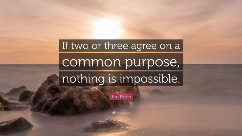 Jim Rohn Quote: “If two or three agree on a common purpose, nothing is impossible.”