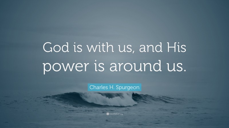 Charles H. Spurgeon Quote: “God is with us, and His power is around us.”