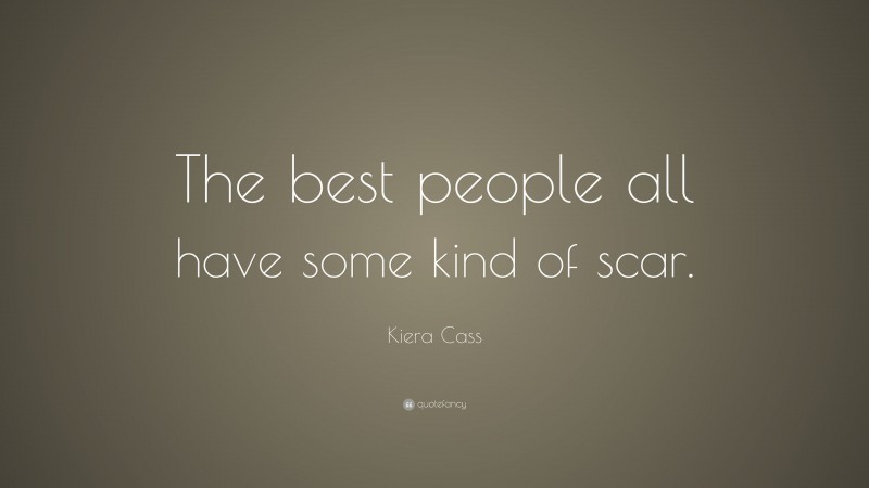 Kiera Cass Quote: “The best people all have some kind of scar.”