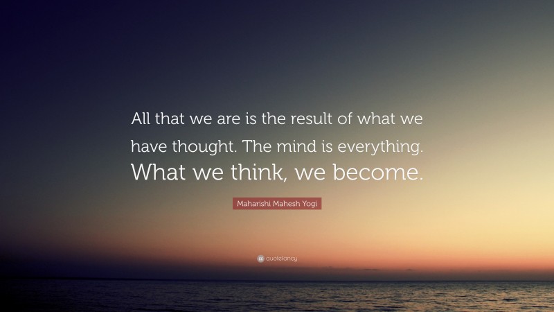 Maharishi Mahesh Yogi Quote: “All that we are is the result of what we ...