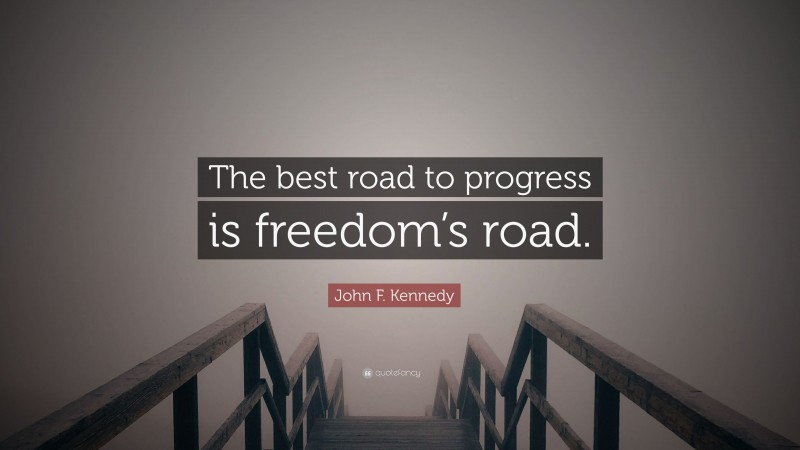 John F. Kennedy Quote: “The best road to progress is freedom’s road.”