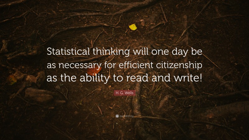 H. G. Wells Quote: “Statistical thinking will one day be as necessary for efficient citizenship as the ability to read and write!”
