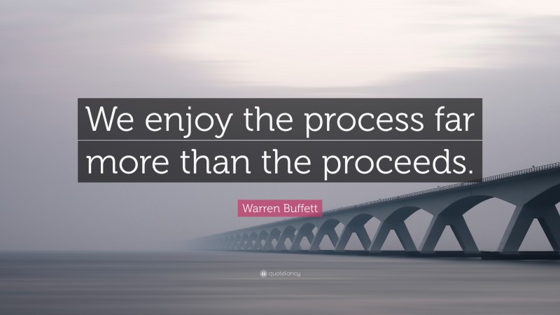 Warren Buffett Quote: “We enjoy the process far more than the proceeds.”