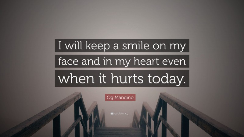 Og Mandino Quote: “I will keep a smile on my face and in my heart even when it hurts today.”