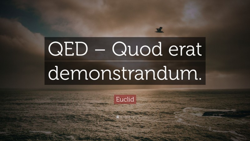 Euclid Quote: “QED – Quod erat demonstrandum.”