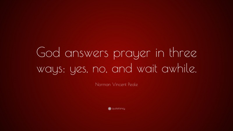 Norman Vincent Peale Quote: “God answers prayer in three ways: yes, no, and wait awhile.”