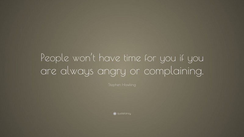 Stephen Hawking Quote: “People won’t have time for you if you are always angry or complaining.”