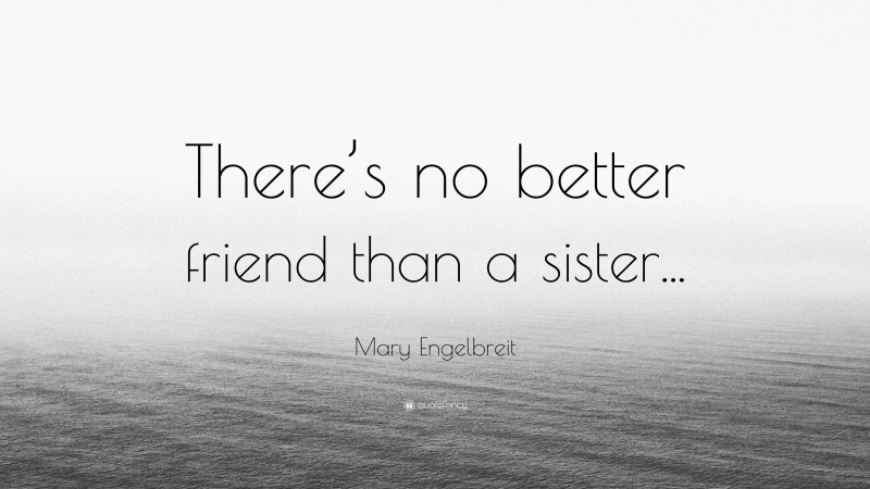 Mary Engelbreit Quote: “There’s no better friend than a sister...”
