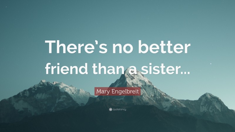Mary Engelbreit Quote: “There’s no better friend than a sister...”