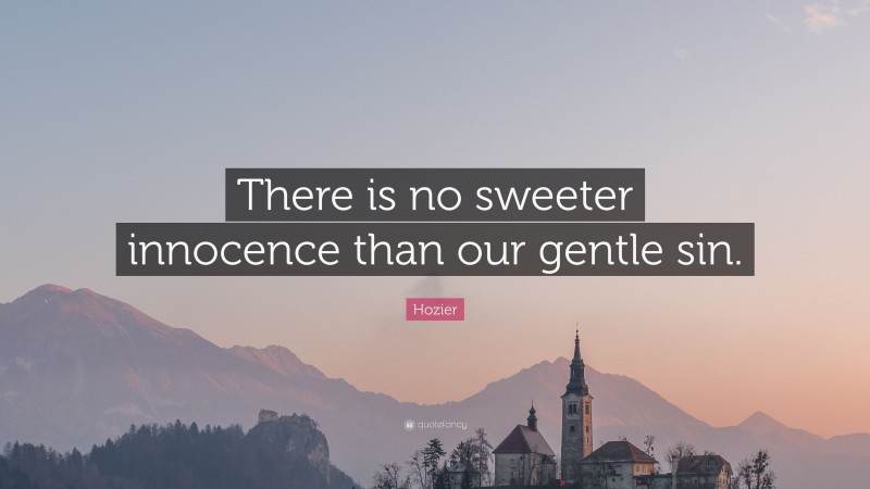 Hozier Quote: “There is no sweeter innocence than our gentle sin.”
