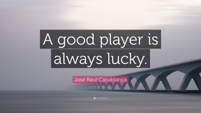 José Raul Capablanca Quote: “A good player is always lucky.”