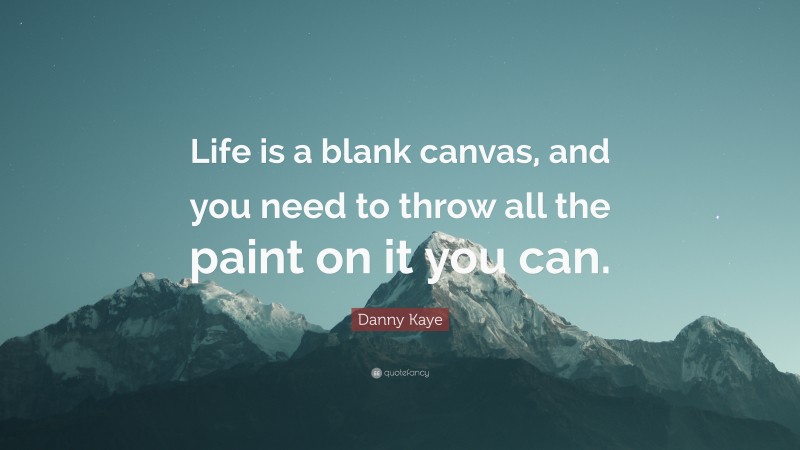 Danny Kaye Quote: “Life is a blank canvas, and you need to throw all the paint on it you can.”