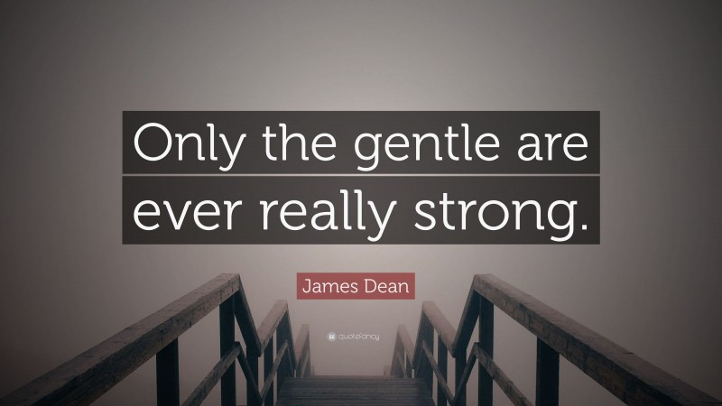 James Dean Quote: “Only the gentle are ever really strong.”