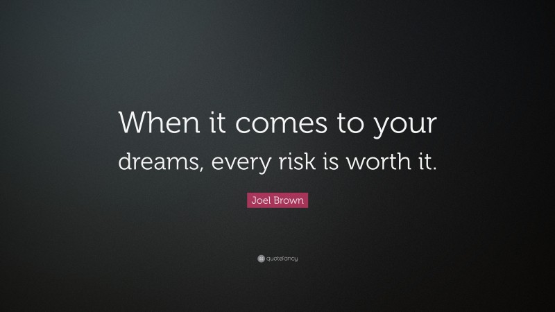 Joel Brown Quote: “When it comes to your dreams, every risk is worth it.”