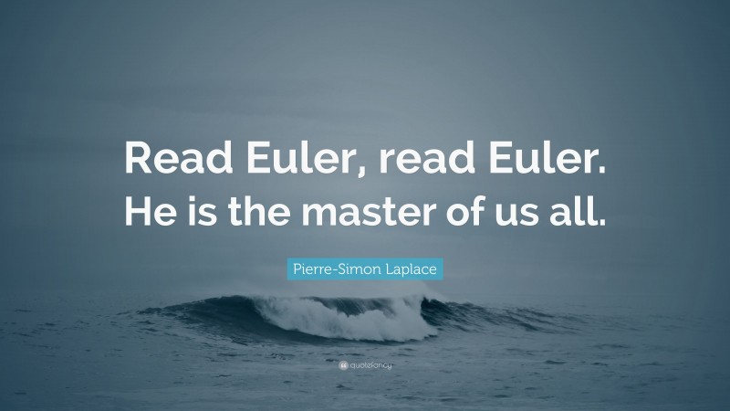 Pierre-Simon Laplace Quote: “Read Euler, read Euler. He is the master of us all.”