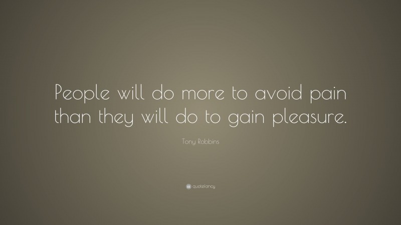 Tony Robbins Quote: “People will do more to avoid pain than they will do to gain pleasure.”