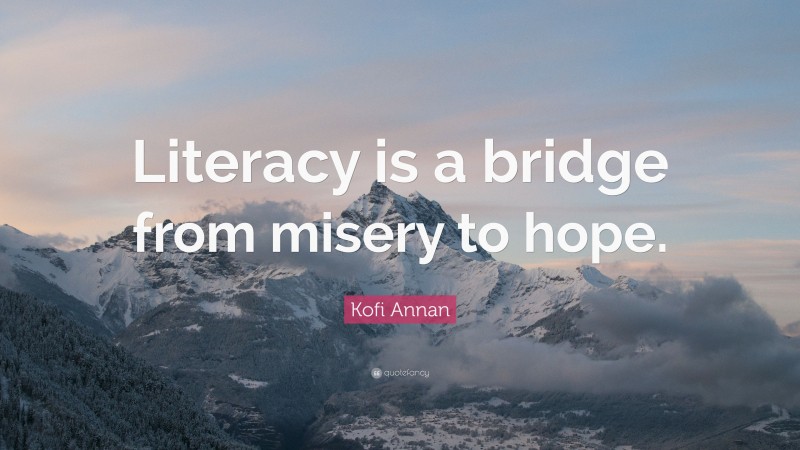 Kofi Annan Quote: “Literacy is a bridge from misery to hope.”
