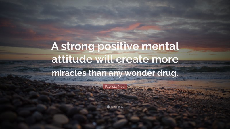 Patricia Neal Quote: “A strong positive mental attitude will create more miracles than any wonder drug.”